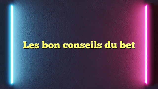 Les bon conseils du bet