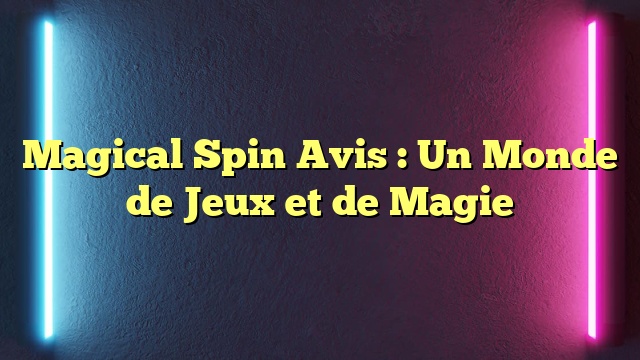 Magical Spin Avis : Un Monde de Jeux et de Magie