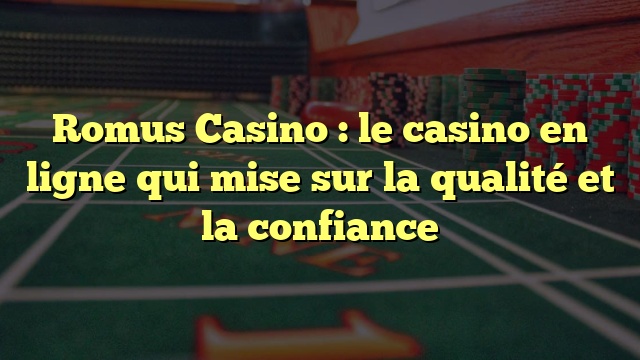 Romus Casino : le casino en ligne qui mise sur la qualité et la confiance