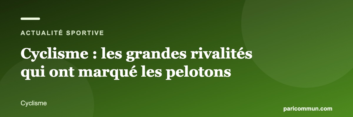 Cyclisme : les grandes rivalités qui ont marqué les pelotons